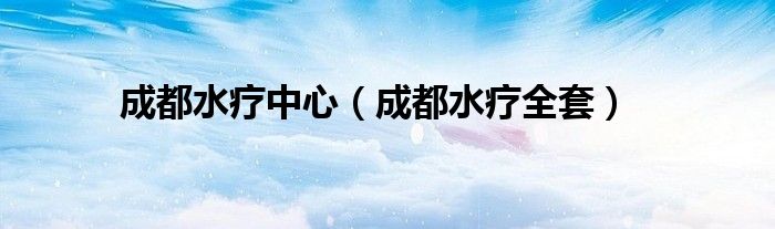 成都水療中心（成都水療全套）