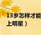 13歲怎樣才能當(dāng)上明星男（13歲怎樣才能當(dāng)上明星）