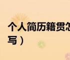 個(gè)人簡(jiǎn)歷籍貫怎么寫(xiě)模板（個(gè)人簡(jiǎn)歷籍貫怎么寫(xiě)）