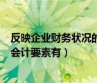 反映企業(yè)財(cái)務(wù)狀況的會(huì)計(jì)要素有哪些（反映企業(yè)財(cái)務(wù)狀況的會(huì)計(jì)要素有）