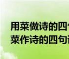用菜做詩(shī)的四句詩(shī)是什么?以及思維過(guò)程（用菜作詩(shī)的四句詩(shī)）