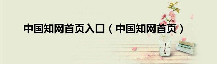 中國知網(wǎng)首頁入口（中國知網(wǎng)首頁）