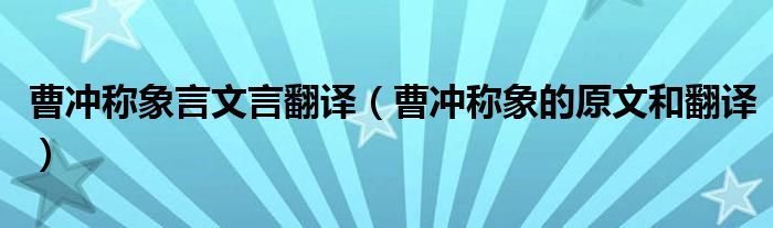 曹沖稱象言文言翻譯（曹沖稱象的原文和翻譯）