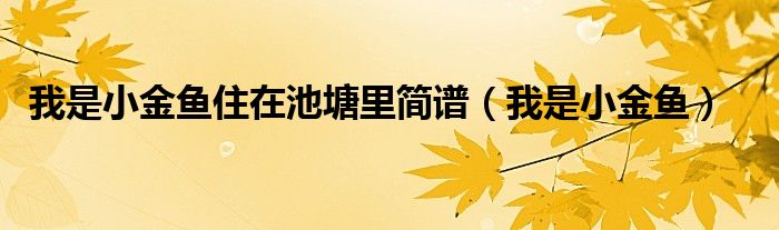 我是小金魚住在池塘里簡譜（我是小金魚）