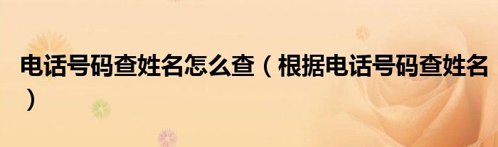 電話號(hào)碼查姓名怎么查（根據(jù)電話號(hào)碼查姓名）