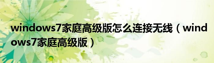 windows7家庭高級版怎么連接無線（windows7家庭高級版）
