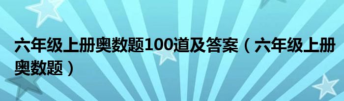 六年級(jí)上冊(cè)奧數(shù)題100道及答案（六年級(jí)上冊(cè)奧數(shù)題）