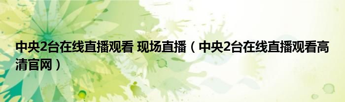 中央2臺在線直播觀看 現(xiàn)場直播（中央2臺在線直播觀看高清官網(wǎng)）
