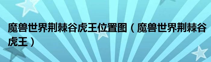 魔獸世界荊棘谷虎王位置圖（魔獸世界荊棘谷虎王）