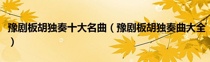 豫劇板胡獨奏十大名曲（豫劇板胡獨奏曲大全）