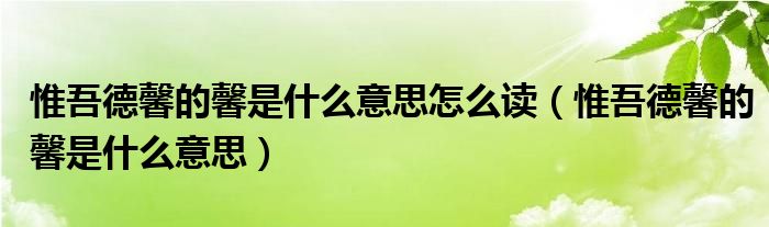 惟吾德馨的馨是什么意思怎么讀（惟吾德馨的馨是什么意思）
