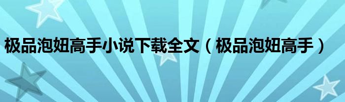 極品泡妞高手小說下載全文（極品泡妞高手）