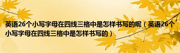 英語26個小寫字母在四線三格中是怎樣書寫的呢（英語26個小寫字母在四線三格中是怎樣書寫的）