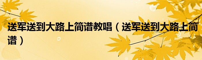 送軍送到大路上簡譜教唱（送軍送到大路上簡譜）