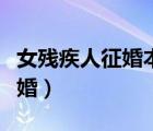 女殘疾人征婚本人微信掃二維碼（女殘疾人征婚）