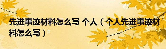 先進(jìn)事跡材料怎么寫(xiě) 個(gè)人（個(gè)人先進(jìn)事跡材料怎么寫(xiě)）