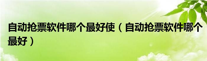 自動搶票軟件哪個最好使（自動搶票軟件哪個最好）
