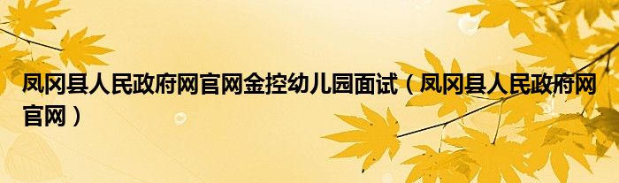 鳳岡縣人民政府網(wǎng)官網(wǎng)金控幼兒園面試（鳳岡縣人民政府網(wǎng)官網(wǎng)）