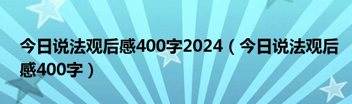 今日說法觀后感400字2024（今日說法觀后感400字）