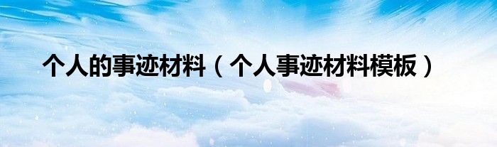 個人的事跡材料（個人事跡材料模板）