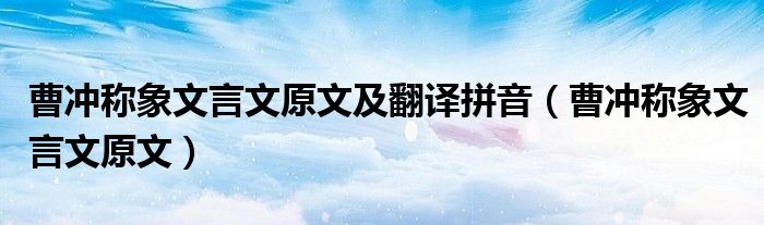 曹沖稱象文言文原文及翻譯拼音（曹沖稱象文言文原文）