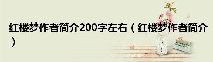 紅樓夢作者簡介200字左右（紅樓夢作者簡介）