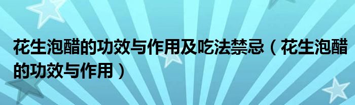 花生泡醋的功效與作用及吃法禁忌（花生泡醋的功效與作用）
