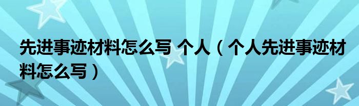 先進(jìn)事跡材料怎么寫 個(gè)人（個(gè)人先進(jìn)事跡材料怎么寫）