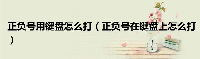 正負(fù)號(hào)用鍵盤怎么打（正負(fù)號(hào)在鍵盤上怎么打）