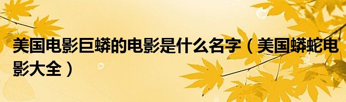美國電影巨蟒的電影是什么名字（美國蟒蛇電影大全）