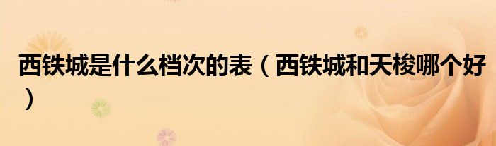 西鐵城是什么檔次的表（西鐵城和天梭哪個好）