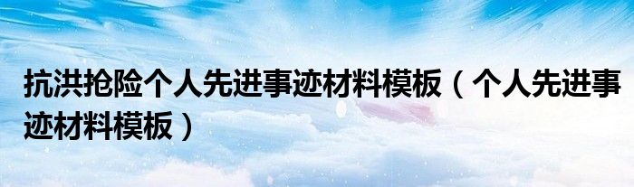 抗洪搶險個人先進事跡材料模板（個人先進事跡材料模板）