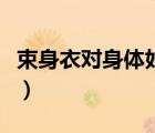 束身衣對身體好不好呀（束身衣對身體好不好）