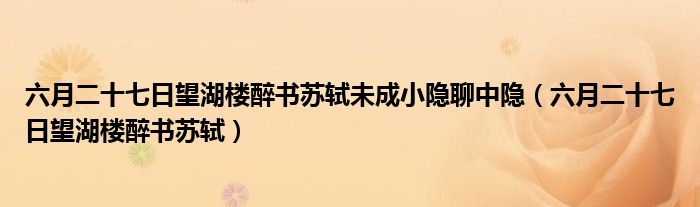 六月二十七日望湖樓醉書蘇軾未成小隱聊中隱（六月二十七日望湖樓醉書蘇軾）