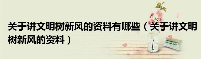 關于講文明樹新風的資料有哪些（關于講文明樹新風的資料）