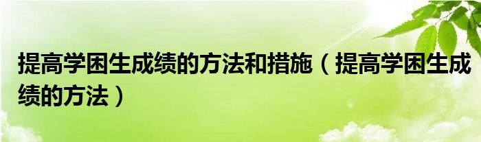 提高學(xué)困生成績的方法和措施（提高學(xué)困生成績的方法）