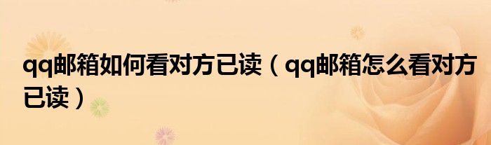 qq郵箱如何看對方已讀（qq郵箱怎么看對方已讀）