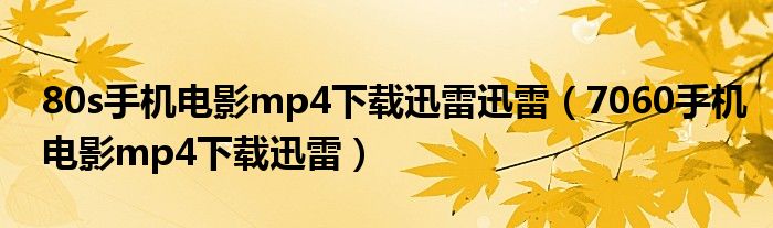 80s手機電影mp4下載迅雷迅雷（7060手機電影mp4下載迅雷）