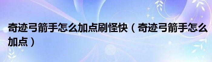 奇跡弓箭手怎么加點(diǎn)刷怪快（奇跡弓箭手怎么加點(diǎn)）