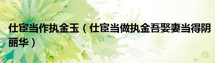 仕宦當作執(zhí)金玉（仕宦當做執(zhí)金吾娶妻當?shù)藐廂惾A）