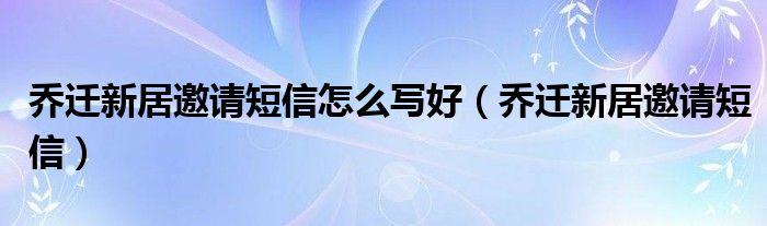 喬遷新居邀請(qǐng)短信怎么寫好（喬遷新居邀請(qǐng)短信）