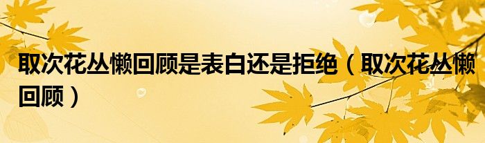 取次花叢懶回顧是表白還是拒絕（取次花叢懶回顧）