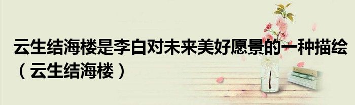 云生結(jié)海樓是李白對(duì)未來(lái)美好愿景的一種描繪（云生結(jié)海樓）