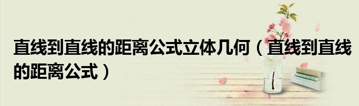 直線到直線的距離公式立體幾何（直線到直線的距離公式）