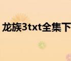 龍族3txt全集下載八零（龍族3txt全集下載）