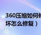 360壓縮如何修復受損文件（360壓縮文件損壞怎么修復）
