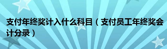 支付年終獎計入什么科目（支付員工年終獎會計分錄）