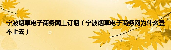 寧波煙草電子商務(wù)網(wǎng)上訂煙（寧波煙草電子商務(wù)網(wǎng)為什么登不上去）