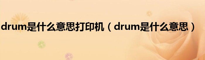 drum是什么意思打印機(jī)（drum是什么意思）