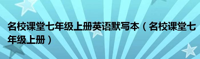 名校課堂七年級上冊英語默寫本（名校課堂七年級上冊）